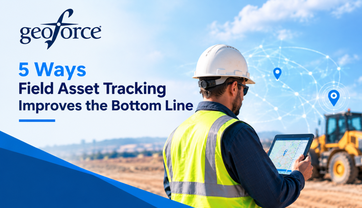 5 Ways Field Asset Tracking Improves the Bottom Line